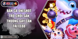 Bắn Cá OneShot – Trò Chơi Săn Thưởng Gay Cấn Tại EE88