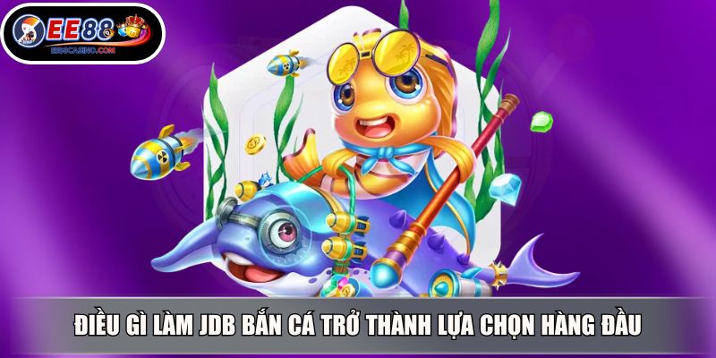 Điều gì làm JDB bắn cá trở thành lựa chọn hàng đầu