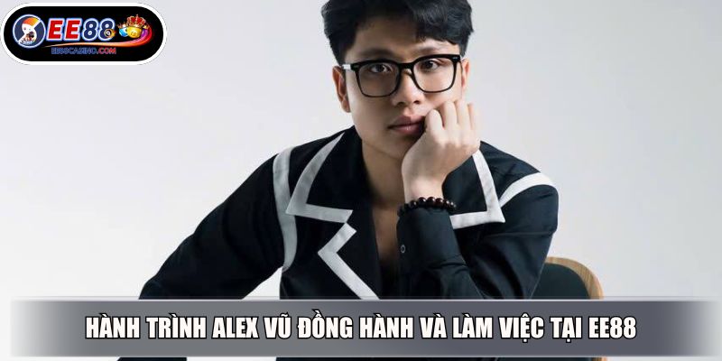 Hành trình Alex Vũ đồng hành và làm việc tại EE88