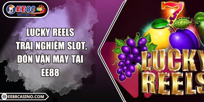 Lucky Reels – Trải Nghiệm Slot, Đón Vận May Tại EE88