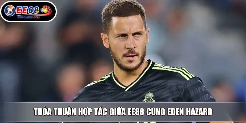 Thỏa thuận hợp tác giữa EE88 cùng Eden Hazard